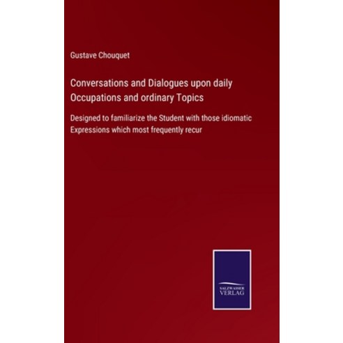 (영문도서) Conversations and Dialogues upon daily Occupations and ordinary Topics: Designed to familiari... Hardcover, Salzwasser-Verlag Gmbh, English, 9783752530872