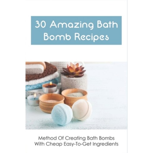 (영문도서) 30 Amazing Bath Bomb Recipes: Method Of Creating Bath Bombs With Cheap Easy-To-Get Ingredient... Paperback, Independently Published, English, 9798534313307
