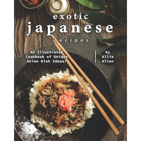 Exotic Japanese Recipes: An Illustrated Cookbook of Unique Asian Dish Ideas! Paperback, Independently Published