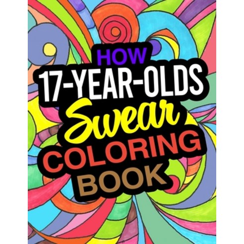 How 17-Year-Olds Swear Coloring Book: A Funny Coloring Book For 17 Year Old Boys And Girls Paperback, Independently Published, English, 9798607998158