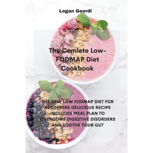 The Comlete Low- FODMAP Diet Cookbook: The New Low Fodmap Diet for Beginners Delicious Recipe Includ... Paperback, Logan Geordi, English, 9781802331912