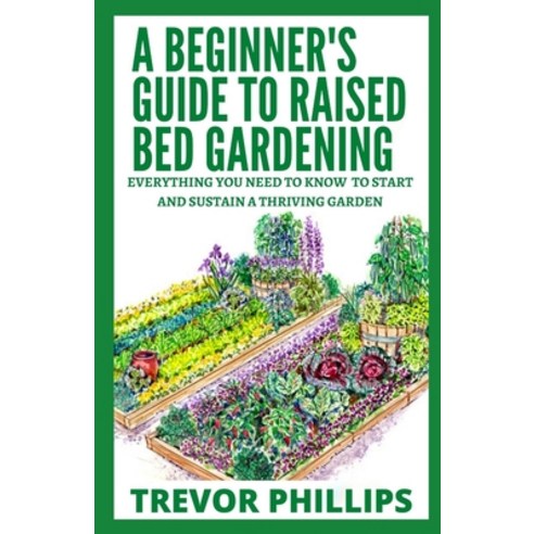 (영문도서) A Beginner''s Guide To Raised Bed Gardening: Everything You Need to Know to Start and Sustain ... Paperback, Independently Published, English, 9798520396758