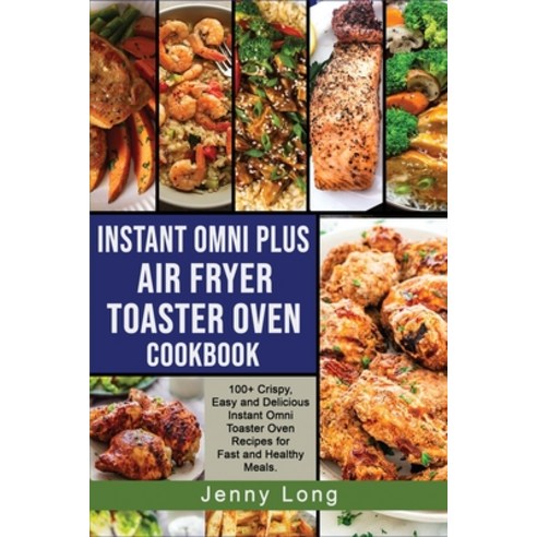 (영문도서) Instant Omni Plus Air Fryer Toaster Oven Cookbook: 100+ Crispy Easy and Delicious Instant Om... Paperback, Jenny Long, English, 9781803347066