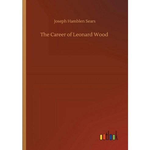 The Career of Leonard Wood Paperback, Outlook Verlag