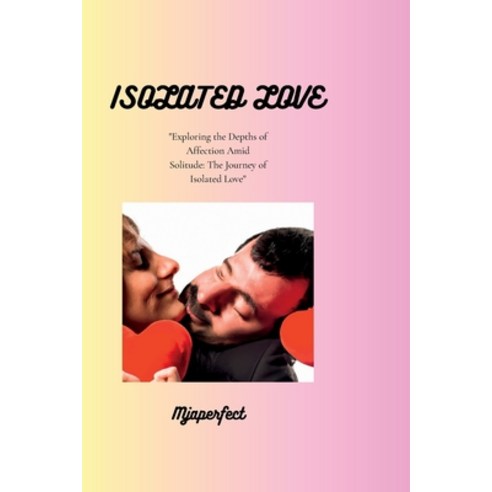 (영문도서) Isolated love: Exploring the Depths of Affection Amid Solitude: The Journey of Isolated Love Paperback, Independently Published, English, 9798390539620