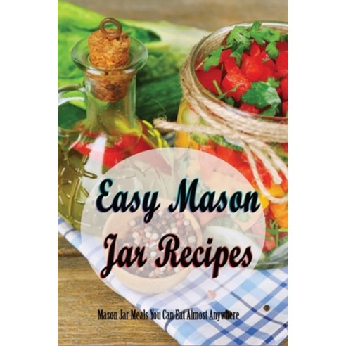 (영문도서) Easy Mason Jar Recipes: Mason Jar Meals You Can Eat Almost Anywhere: Easy Mason Jar Desserts ... Paperback, Independently Published, English, 9798521393084