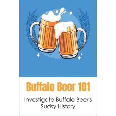 (영문도서) Buffalo Beer 101: Investigate Buffalo Beer''s Sudsy History: Buffalo Beer''S Sudsy History Paperback, Independently Published, English, 9798533019149