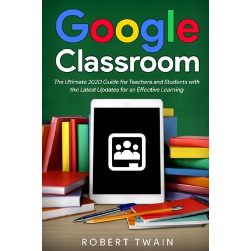 Google classroom: The Ultimate 2020 Guide for Teachers and Students with the Latest Updates for an E... Paperback, Independently Published