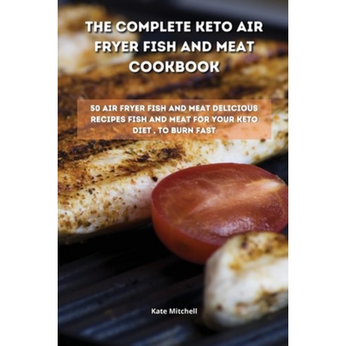 The Complete Keto Air Fryer Fish and Meat Cookbook: 50 air fryer fish and meat delicious recipes fis... Paperback, Kate Mitchell, English, 9781801900676