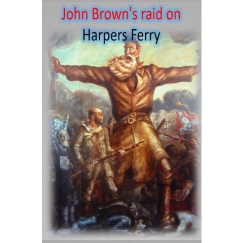 John Brown''s raid on Harpers Ferry: 16 Oct 1859 - 18 Oct 1859 Paperback, Independently Published, English, 9798717725125