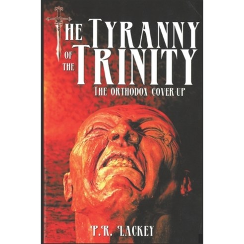 The Tyranny of the Trinity: The Orthodox Cover-Up Paperback, Independently Published