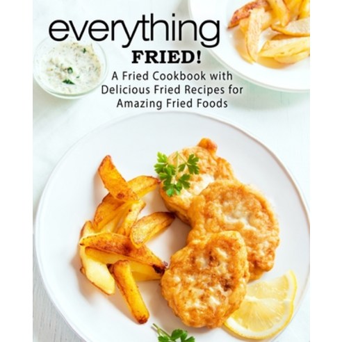 Everything Fried!: A Fried Cookbook with Delicious Fried Recipes for Amazing Fried Foods Paperback, Createspace Independent Pub..., English, 9781986503105