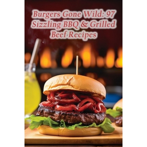 (영문도서) Burgers Gone Wild: 97 Sizzling BBQ & Grilled Beef Recipes Paperback, Independently Published, English, 9798856078915