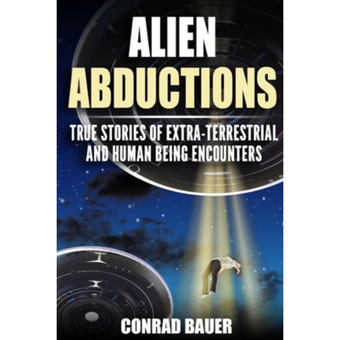 Alien Abductions: True stories of Extra-Terrestrial and Human Being Encounters Paperback, Independently Published, English, 9798699360154