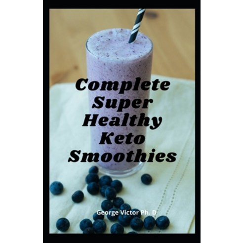 Complete Super Healthy Keto Smoothies: Keto Smoothie Recipes to Lose Weight Gain Energy and Feel Gr... Paperback, Independently Published, English, 9798713852115