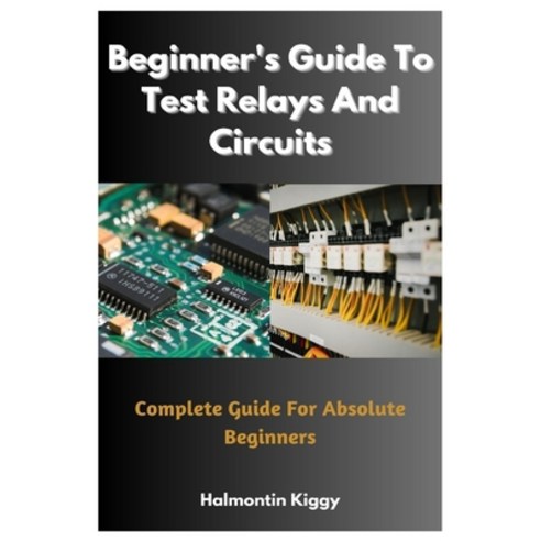(영문도서) Beginner''s Guide To Test Relays And Circuits: Complete Guide For Absolute Beginners Paperback, Independently Published, English, 9798394596001
