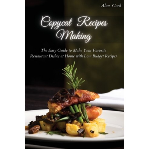 Copycat Recipes Making: The Easy Guide to Make Your Favorite Restaurant Dishes at Home with Low Budg... Paperback, Alan Cord, English, 9781914129544