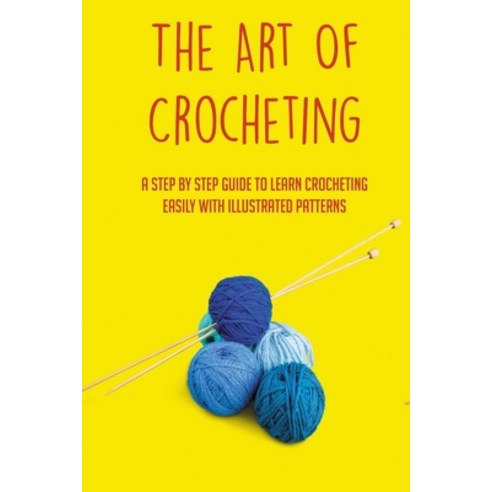 (영문도서) The Art Of Crocheting: A Step By Step Guide To Learn Crocheting Easily With Illustrated Patte... Paperback, Independently Published, English, 9798532808973