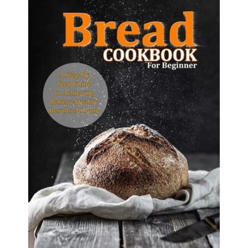 (영문도서) Bread Cookbook For Beginner: A Step-By-Step Guide to Achieving Bakery-Quality Results At Home Paperback, Independently Published, English, 9798451681442