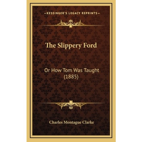 The Slippery Ford: Or How Tom Was Taught (1885) Hardcover, Kessinger Publishing