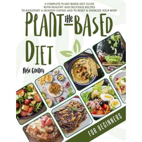 The Plant-Based Diet For Beginners: A Complete Guide to the Plant-Based Diet with Delicious Recipes ... Paperback, Independently Published
