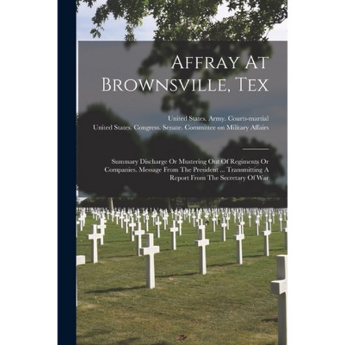 (영문도서) Affray At Brownsville Tex: Summary Discharge Or Mustering Out Of Regiments Or Companies. Mes... Paperback, Legare Street Press, English, 9781019286609