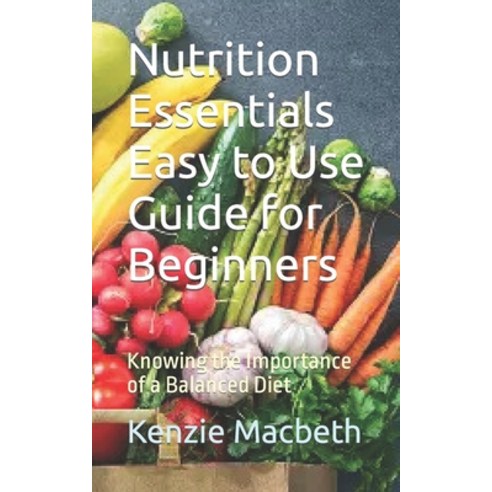 (영문도서) Nutrition Essentials Easy to Use Guide for Beginners: Knowing the Importance of a Balanced Diet Paperback, Independently Published, English, 9798866484973