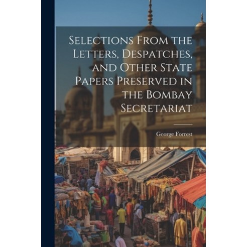 (영문도서) Selections From the Letters Despatches and Other State Papers Preserved in the Bombay Secre... Paperback, Legare Street Press, English, 9781022163294
