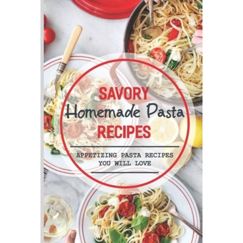 (영문도서) Savory Homemade Pasta Recipes: Appetizing Pasta Recipes You Will Love: Dinner Paperback, Independently Published, English, 9798529323595