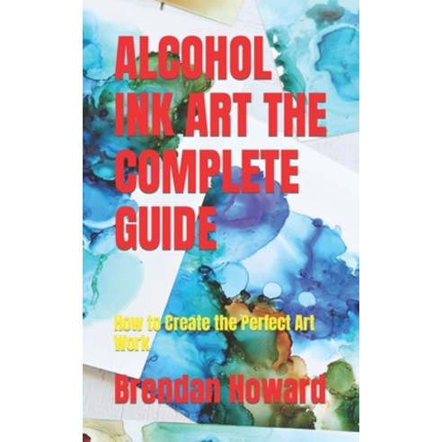 (영문도서) Alcohol Ink Art the Complete Guide: How to Create the Perfect Art Work Paperback, Independently Published, English, 9798353368816