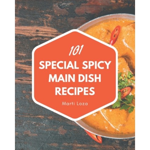 101 Special Spicy Main Dish Recipes: Spicy Main Dish Cookbook - All The Best Recipes You Need are Here! Paperback, Independently Published