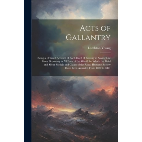 (영문도서) Acts of Gallantry: Being a Detailed Account of Each Deed of Bravery in Saving Life From Drown... Paperback, Legare Street Press, English, 9781022845367
