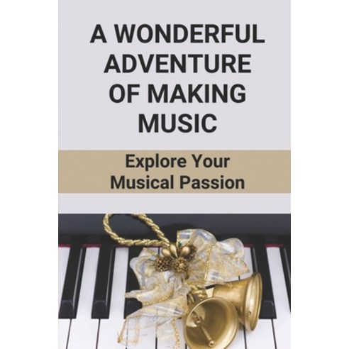 (영문도서) A Wonderful Adventure Of Making Music: Explore Your Musical Passion: Essential Aids To Learni... Paperback, Independently Published, English, 9798518575998