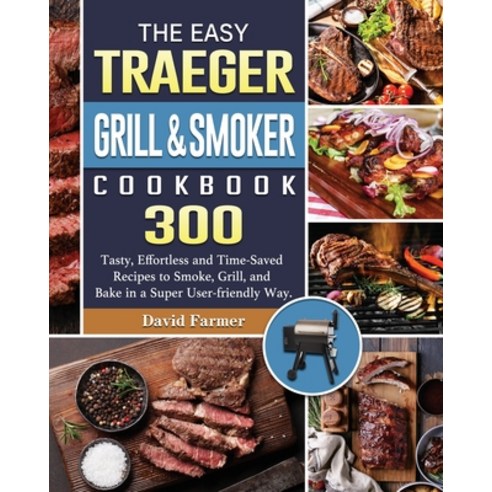 The Easy Traeger Grill & Smoker Cookbook: 300 Tasty Effortless and Time-Saved Recipes to Smoke Gri... Paperback, David Farmer, English, 9781801661041