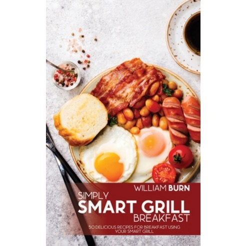 (영문도서) Simply Smart Grill Breakfast: 50 Delicious Recipes for Breakfast using your Smart Grill Hardcover, William Burn, English, 9781802866469