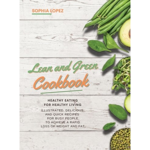 Lean and Green Cookbook: Healthy Eating For Healthy Living. Illustrated Delicious and Quick Recipes... Hardcover, Sophia Lopez, English, 9781802223545