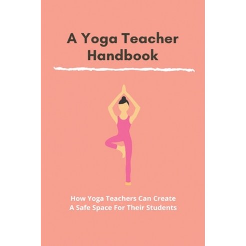 A Yoga Teacher Hanbook: How Yoga Teachers Can Create A Safe Space For Their Students: Yoga Teacher T... Paperback, Independently Published, English, 9798743751136