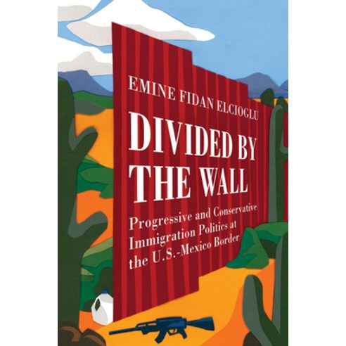 Divided by the Wall: Progressive and Conservative Immigration Politics at the U.S.-Mexico Border Paperback, University of California Press