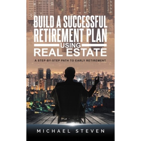 Build A Successful Retirement Plan Using Real Estate: A Step-By-Step Path To Early Retirement Paperback, Independently Published, English, 9798712270316