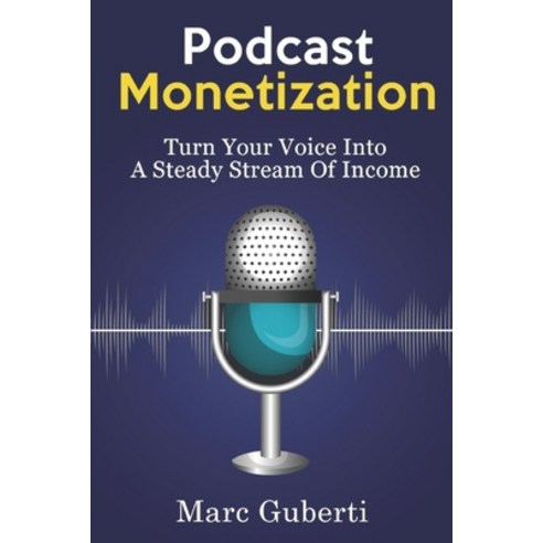 Podcast Monetization: Turn Your Voice Into A Steady Stream Of Income Paperback, Independently Published