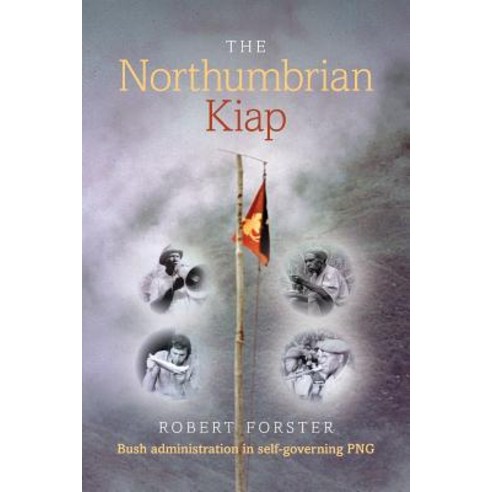 The Northumbrian Kiap: Bush administration in self-governing Papua New ...