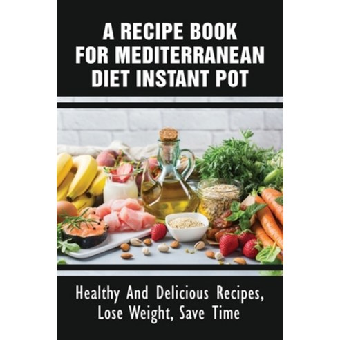 (영문도서) A Recipe Book For Mediterranean Diet Instant Pot: Healthy And Delicious Recipes Lose Weight ... Paperback, Independently Published, English, 9798532535473