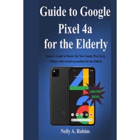Guide to Google Pixel 4a for the Elderly: Senior''s Guide to Master the New Google Pixel 4a in 3 Hour... Paperback, Independently Published