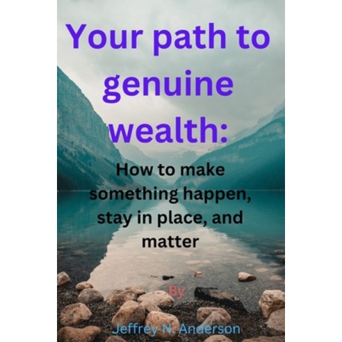 (영문도서) Your path to genuine wealth: How to make something happen stay in place and matter Paperback, Independently Published, English, 9798861657884