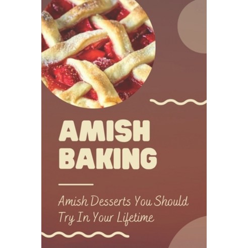 (영문도서) Amish Baking: Amish Desserts You Should Try In Your Lifetime: Amish Bread Recipes Paperback, Independently Published, English, 9798464814486