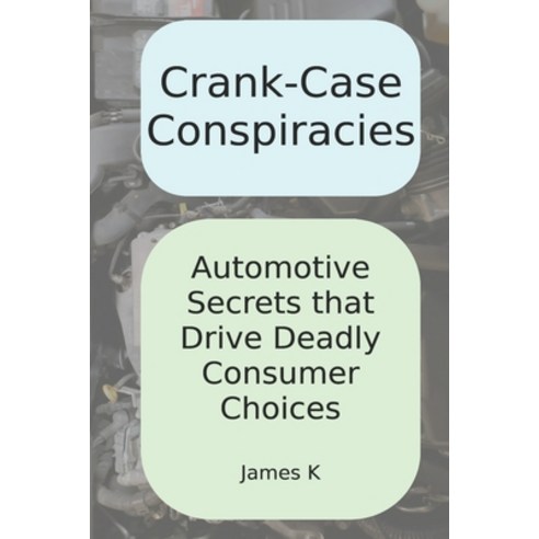 (영문도서) Crank-Case Conspiracies: Automotive Secrets that Drive Deadly Consumer Choices Paperback, Independently Published, English, 9798643348245