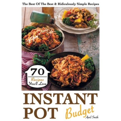 Instant Pot Budget: 70 Recipes You''ll Love. The Best Of The Best & Ridiculously Simple Recipes Paperback, Independently Published, English, 9798577741983