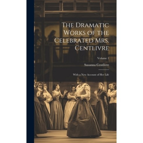 (영문도서) The Dramatic Works of the Celebrated Mrs. Centlivre: With a New Account of Her Life; Volume 1 Hardcover, Legare Street Press, English, 9781020698965