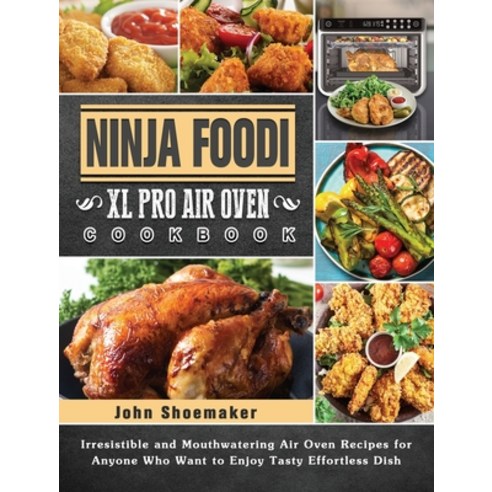 Ninja Foodi XL Pro Air Oven Cookbook: Irresistible and Mouthwatering Air Oven Recipes for Anyone Who... Hardcover, John Shoemaker, English, 9781802442854