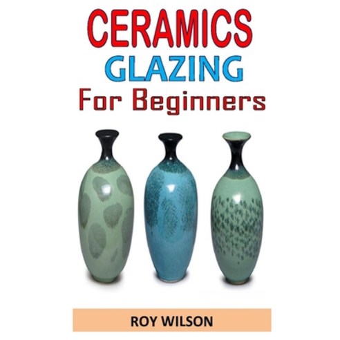 Ceramics Glazing for Beginners: Discover everything you need to know about ceramics glazing Paperback, Independently Published, English, 9798576295159